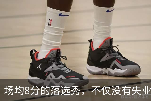 场均8分的落选秀，不仅没有失业，反而被5000万砸中