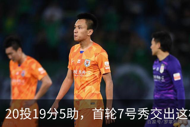 20投19分5助，首轮7号秀交出这样的首秀数据